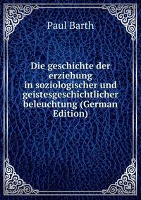 Die geschichte der erziehung in soziologischer und geistesgeschichtlicher beleuchtung (German Edition)
