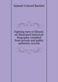 Fighting men of Illinois: an illustrated historical biography compiled from private and public authentic records