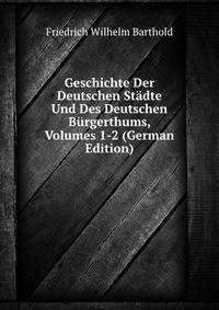 Geschichte Der Deutschen Stadte Und Des Deutschen Burgerthums, Volumes 1-2 (German Edition)