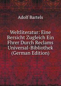 Weltliteratur: Eine Bersicht Zugleich Ein Fhrer Durch Reclams Universal-Bibliothek (German Edition)