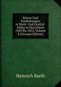 Reisen Und Entderkungen in Nord- Und Central-Afrika in Den Jahren 1849 Bis 1855, Volume 4 (German Edition)