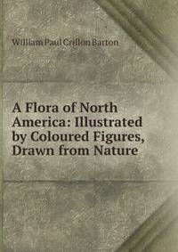 A Flora of North America: Illustrated by Coloured Figures, Drawn from Nature