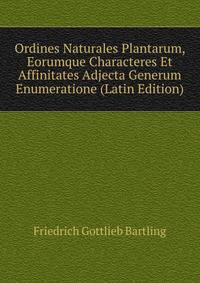 Ordines Naturales Plantarum, Eorumque Characteres Et Affinitates Adjecta Generum Enumeratione (Latin Edition)