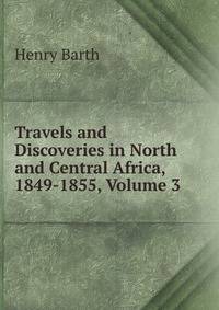Travels and Discoveries in North and Central Africa, 1849-1855, Volume 3