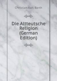 Die Altteutsche Religion (German Edition)