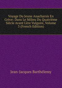 Voyage Du Jeune Anacharsis En Gr?ce: Dans Le Milieu Du Quatri?me Si?cle Avant L'?re Vulgaire, Volume 3 (French Edition)