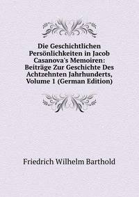 Die Geschichtlichen Pers?nlichkeiten in Jacob Casanova's Memoiren: Beitr?ge Zur Geschichte Des Achtzehnten Jahrhunderts, Volume 1 (German Edition)