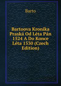 Bartoova Kronika Praska Od Leta Pan 1524 A Do Konce Leta 1530 (Czech Edition)