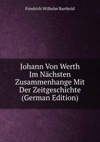 Johann Von Werth Im Nachsten Zusammenhange Mit Der Zeitgeschichte (German Edition)