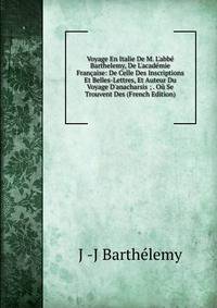 Voyage En Italie De M. L'abb? Barthelemy, De L'acad?mie Fran?aise: De Celle Des Inscriptions Et Belles-Lettres, Et Auteur Du Voyage D'anacharsis ; . O? Se Trouvent Des (French Edition)