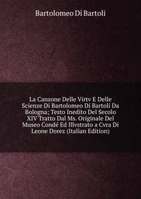 La Canzone Delle Virtv E Delle Scienze Di Bartolomeo Di Bartoli Da Bologna; Testo Inedito Del Secolo XIV Tratto Dal Ms. Originale Del Museo Conde Ed Illvstrato a Cvra Di Leone Dorez (Italian Edition)