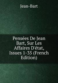 Pens?es De Jean Bart, Sur Les Affaires D'?tat, Issues 1-35 (French Edition)