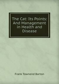 The Cat: Its Points: And Management in Health and Disease