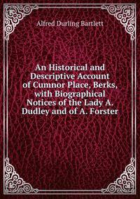 An Historical and Descriptive Account of Cumnor Place, Berks, with Biographical Notices of the Lady A. Dudley and of A. Forster