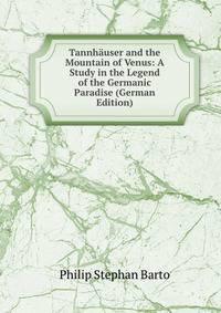 Tannhauser and the Mountain of Venus: A Study in the Legend of the Germanic Paradise (German Edition)