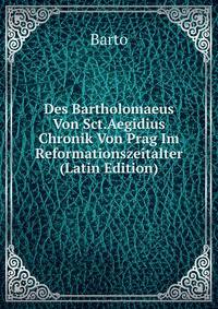Des Bartholomaeus Von Sct.Aegidius Chronik Von Prag Im Reformationszeitalter (Latin Edition)