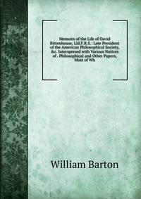 Memoirs of the Life of David Rittenhouse, Lld.F.R.S.: Late President of the American Philosophical Society, &amp;c. Interspersed with Various Notices of . Philosophical and Other Papers, Most of Wh