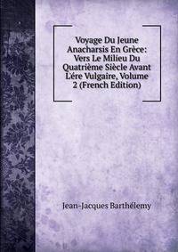 Voyage Du Jeune Anacharsis En Gr?ce: Vers Le Milieu Du Quatri?me Si?cle Avant L'?re Vulgaire, Volume 2 (French Edition)