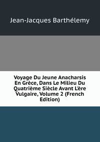 Voyage Du Jeune Anacharsis En Gr?ce, Dans Le Milieu Du Quatri?me Si?cle Avant L'?re Vulgaire, Volume 2 (French Edition)