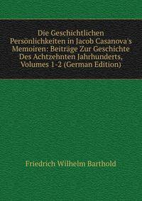 Die Geschichtlichen Pers?nlichkeiten in Jacob Casanova's Memoiren: Beitr?ge Zur Geschichte Des Achtzehnten Jahrhunderts, Volumes 1-2 (German Edition)