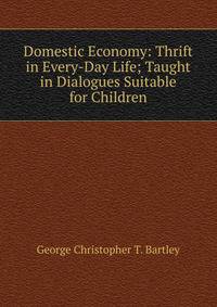 Domestic Economy: Thrift in Every-Day Life; Taught in Dialogues Suitable for Children