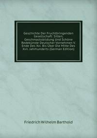 Geschichte Der Fruchtbringenden Gesellschaft: Sitten, Geschmacksbildung Und Schone Redekunste Deutscher Vornehmen V. Ende Des Xvi. Bis Uber Die Mitte Des Xvii. Jahrhunderts (German Edition)