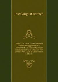 Olmutz Im Jahre 1758 Und Seine Fruhere Kriegsgeschichte: Denkschrift Zur Hundertjahrigen Jubilaumsfeier Des Entsazes Von Olmutz Am 2. Juli 1758 (German Edition)