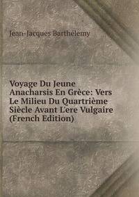 Voyage Du Jeune Anacharsis En Gr?ce: Vers Le Milieu Du Quartri?me Si?cle Avant L'ere Vulgaire (French Edition)