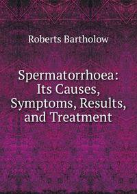 Spermatorrhoea: Its Causes, Symptoms, Results, and Treatment