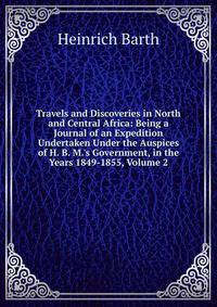 Travels and Discoveries in North and Central Africa: Being a Journal of an Expedition Undertaken Under the Auspices of H. B. M.'s Government, in the Years 1849-1855, Volume 2