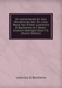 De Uytnemende En Seer Wonderlicke Zee- En Land- Reyse Van D'heer Ludowiick Di Barthema, In't Neder-Duytsch Gebraght Door F.S. (Dutch Edition)