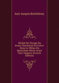 Abr?g? Du Voyage Du Jeune Anacharsis En Gr?ce: Dans Le Milieu Du Quatri?me Si?cle Avant L'?re Vulgaire (French Edition)