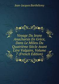 Voyage Du Jeune Anacharsis En Gr?ce, Dans Le Milieu Du Quatri?me Si?cle Avant L'?re Vulgaire, Volume 7 (French Edition)