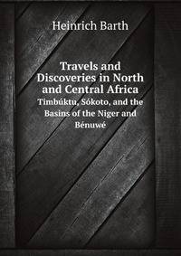 Travels and Discoveries in North and Central Africa. Timbktu, Skoto, and the Basins of the Niger and Bnuw