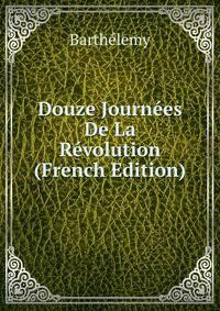 Douze Journees De La Revolution (French Edition)