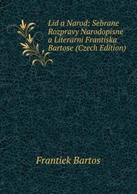 Lid a Narod: Sebrane Rozpravy Narodopisne a Literarni Frantiska Bartose (Czech Edition)