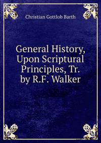 General History, Upon Scriptural Principles, Tr. by R.F. Walker