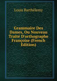 Grammaire Des Dames, Ou Nouveau Trait? D'orthographe Fran?oise (French Edition)