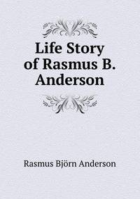 Life Story of Rasmus B. Anderson