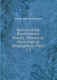 Record of the Bartholomew Family: Historical, Genealogical, Biographical, Parts 1-2