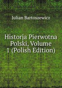 Historja Pierwotna Polski, Volume 1 (Polish Edition)