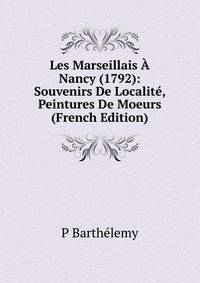 Les Marseillais A Nancy (1792): Souvenirs De Localite, Peintures De Moeurs (French Edition)
