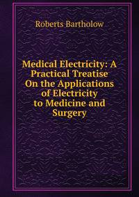 Medical Electricity: A Practical Treatise On the Applications of Electricity to Medicine and Surgery