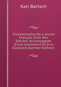 Chrestomathie De L'ancien Fran?ais (Viiie-Xve Si?cles): Accompagn?e D'une Grammaire Et D'un Glossaire (German Edition)