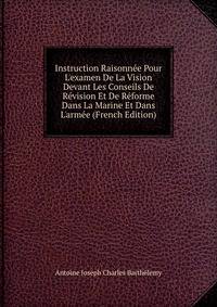 Instruction Raisonn?e Pour L'examen De La Vision Devant Les Conseils De R?vision Et De R?forme Dans La Marine Et Dans L'arm?e (French Edition)