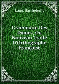 Grammaire Des Dames, Ou Nouveau Trait? D'Orthographe Fran?oise