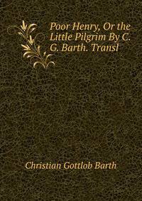 Poor Henry, Or the Little Pilgrim By C.G. Barth. Transl