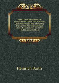 Reise Durch Das Innere Der Europaischen Turkei Von Rustchuk Uber Philippopel, Rilo (Monastir), Bitolia Und Den Thessalischen Olymp Nach Saloniki Im Herbst 1862 (German Edition)