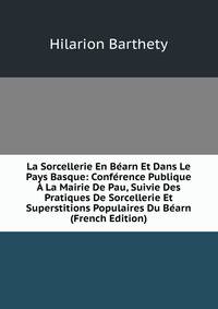 La Sorcellerie En Bearn Et Dans Le Pays Basque: Conference Publique A La Mairie De Pau, Suivie Des Pratiques De Sorcellerie Et Superstitions Populaires Du Bearn (French Edition)