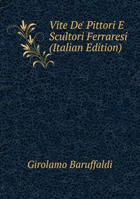Vite De' Pittori E Scultori Ferraresi (Italian Edition)